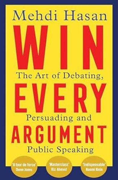 Win Every Argument : The Art of Debating, Persuading and Public Speaki