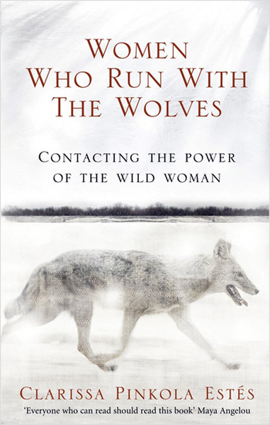 Women Who Run With The Wolves: Contacting the Power of the Wild Woman 