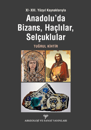 11. - 13. Yüzyıl Kaynaklarıyla Anadolu'da Bizans, Haçlılar, Selçuklula