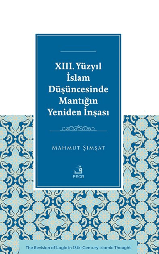 XIII. Yüzyıl İslam Düşüncesinde Mantığın Yeniden İnşası Mahmut Şımş