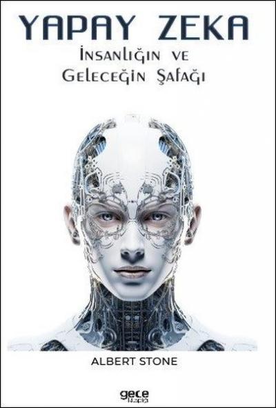 Yapay Zeka - İnsanlığın ve Geleceğin Şafağı Albert Stone