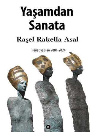 Yaşamdan Sanata: Sanat Yazıları 2001 - 2024 Raşel Rakella Asal