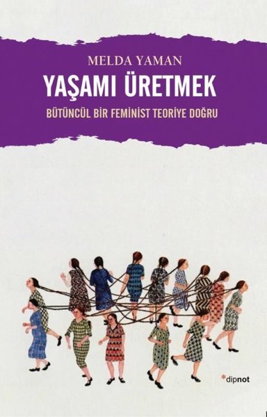 Yaşamı Üretmek: Bütüncül Bir Feminist Teoriye Doğru Melda Yaman