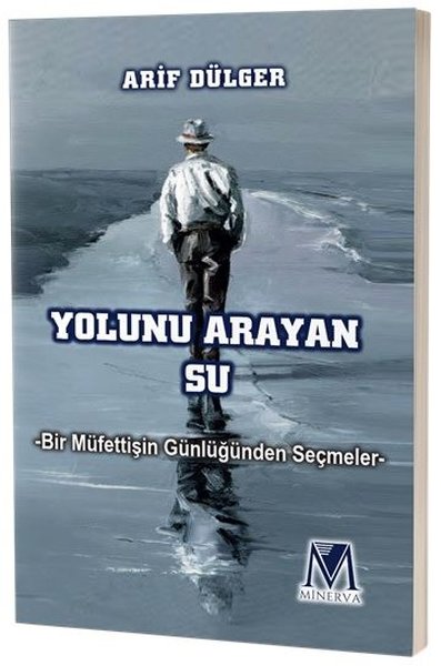 Yolunu Arayan Su - Bir Müfettişin Günlüğünden Seçmeler Arif Dülger